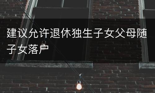 建议允许退休独生子女父母随子女落户