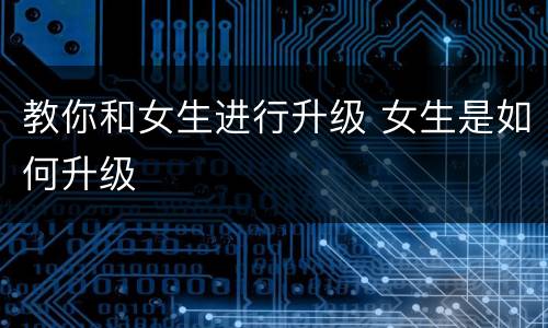 教你和女生进行升级 女生是如何升级