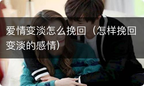 爱情变淡怎么挽回（怎样挽回变淡的感情）