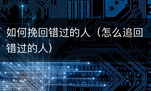如何挽回错过的人（怎么追回错过的人）