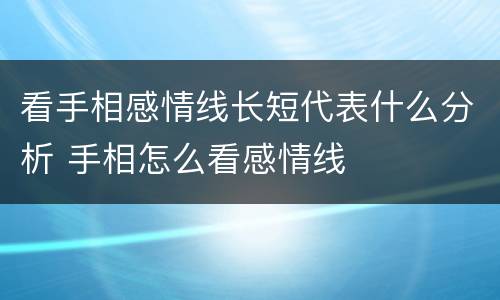 看手相感情线长短代表什么分析 手相怎么看感情线