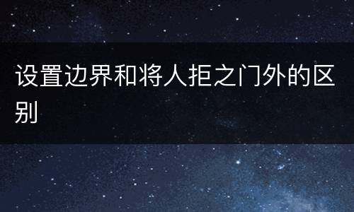 设置边界和将人拒之门外的区别