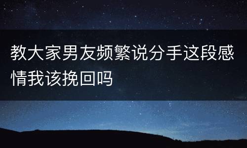 教大家男友频繁说分手这段感情我该挽回吗