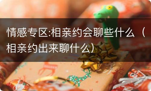 情感专区:相亲约会聊些什么（相亲约出来聊什么）