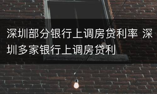 深圳部分银行上调房贷利率 深圳多家银行上调房贷利