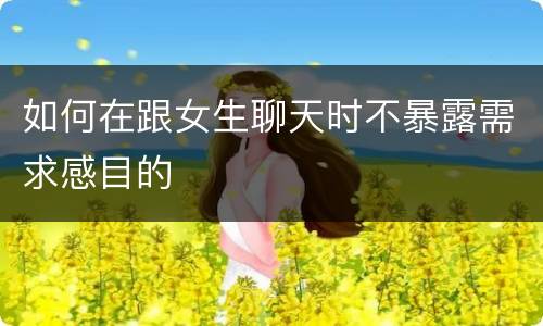 如何在跟女生聊天时不暴露需求感目的