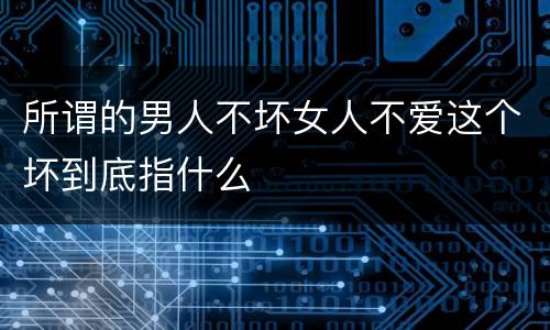 所谓的男人不坏女人不爱这个坏到底指什么