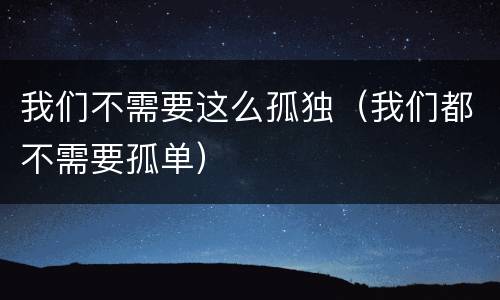 我们不需要这么孤独（我们都不需要孤单）
