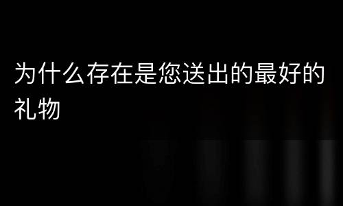 为什么存在是您送出的最好的礼物