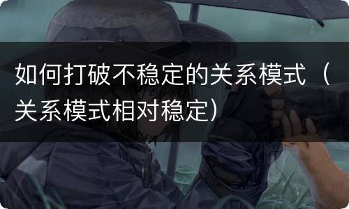 如何打破不稳定的关系模式（关系模式相对稳定）