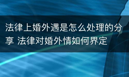 法律上婚外遇是怎么处理的分享 法律对婚外情如何界定