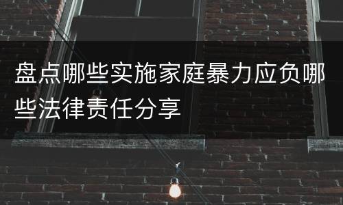 盘点哪些实施家庭暴力应负哪些法律责任分享