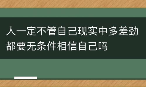 人一定不管自己现实中多差劲都要无条件相信自己吗