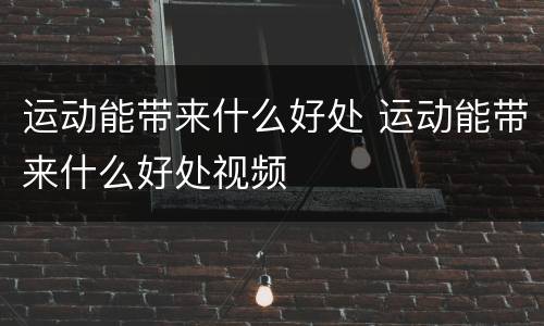 运动能带来什么好处 运动能带来什么好处视频
