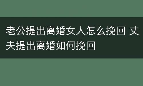 老公提出离婚女人怎么挽回 丈夫提出离婚如何挽回