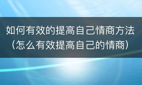 如何有效的提高自己情商方法（怎么有效提高自己的情商）