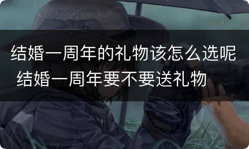 结婚一周年的礼物该怎么选呢 结婚一周年要不要送礼物