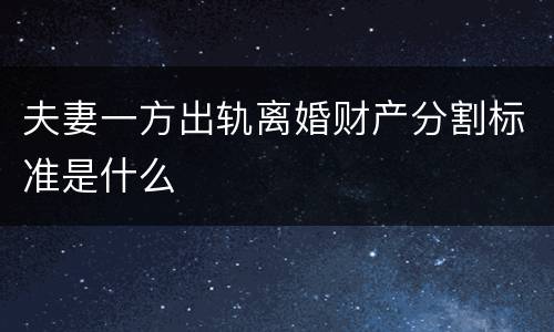 夫妻一方出轨离婚财产分割标准是什么