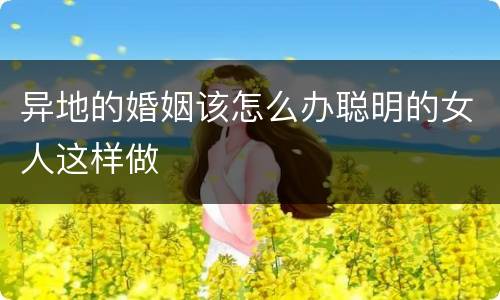 异地的婚姻该怎么办聪明的女人这样做