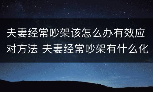 夫妻经常吵架该怎么办有效应对方法 夫妻经常吵架有什么化解方法