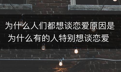 为什么人们都想谈恋爱原因是 为什么有的人特别想谈恋爱