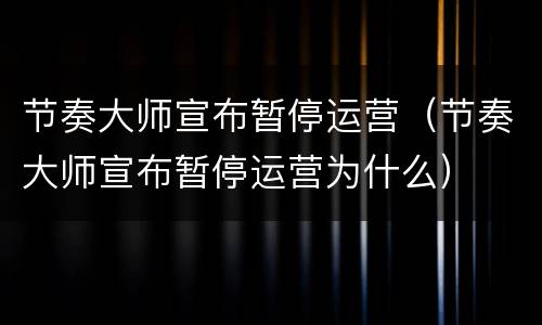 节奏大师宣布暂停运营（节奏大师宣布暂停运营为什么）