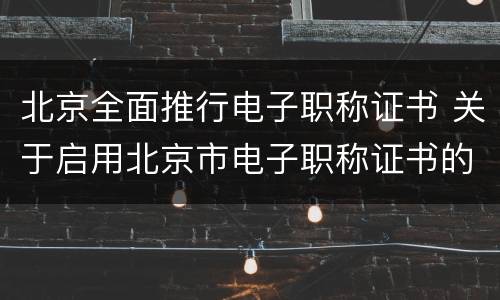 北京全面推行电子职称证书 关于启用北京市电子职称证书的通知