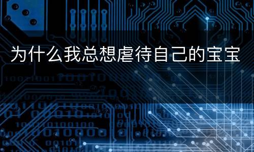 为什么我总想虐待自己的宝宝