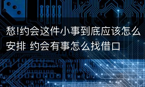 愁!约会这件小事到底应该怎么安排 约会有事怎么找借口