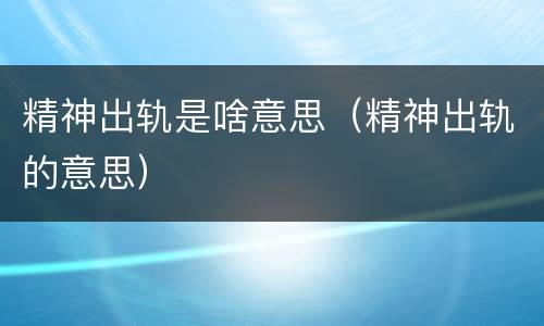 精神出轨是啥意思（精神出轨的意思）