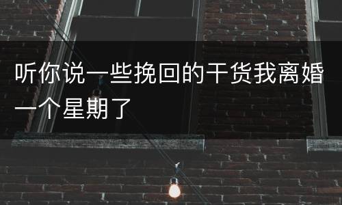 听你说一些挽回的干货我离婚一个星期了