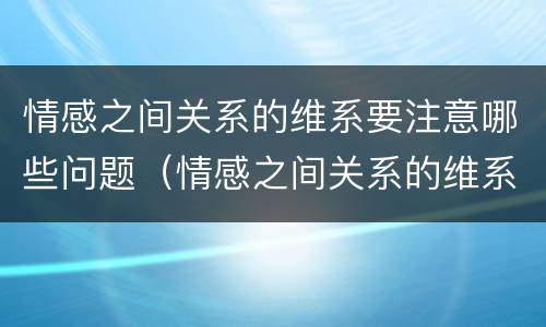 情感之间关系的维系要注意哪些问题（情感之间关系的维系要注意哪些问题和技巧）