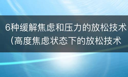 6种缓解焦虑和压力的放松技术（高度焦虑状态下的放松技术）