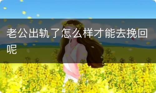 老公出轨了怎么样才能去挽回呢