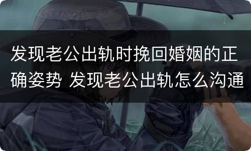 发现老公出轨时挽回婚姻的正确姿势 发现老公出轨怎么沟通