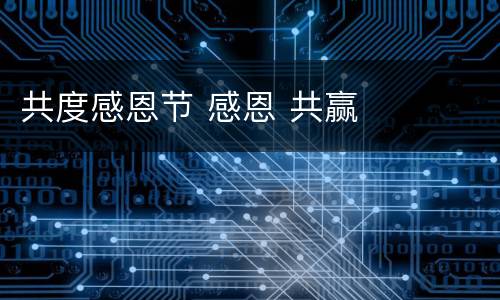 共度感恩节 感恩 共赢