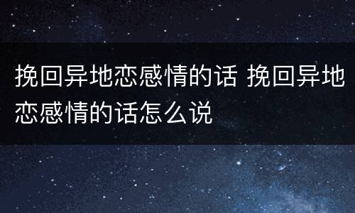 挽回异地恋感情的话 挽回异地恋感情的话怎么说