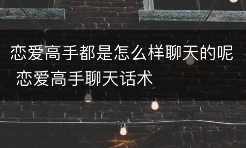恋爱高手都是怎么样聊天的呢 恋爱高手聊天话术