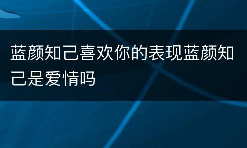 蓝颜知己喜欢你的表现蓝颜知己是爱情吗