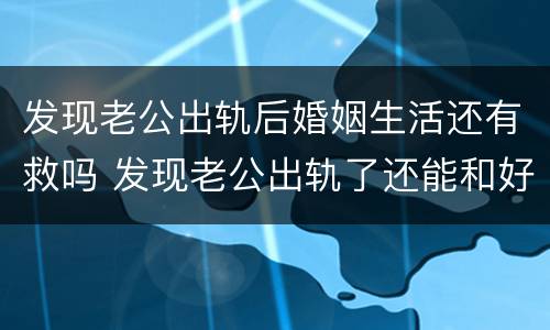发现老公出轨后婚姻生活还有救吗 发现老公出轨了还能和好吗