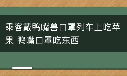 乘客戴鸭嘴兽口罩列车上吃苹果 鸭嘴口罩吃东西