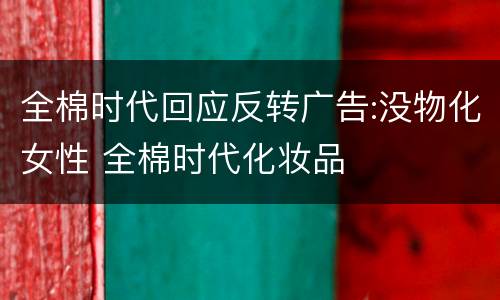全棉时代回应反转广告:没物化女性 全棉时代化妆品