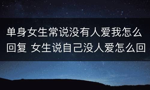 单身女生常说没有人爱我怎么回复 女生说自己没人爱怎么回答