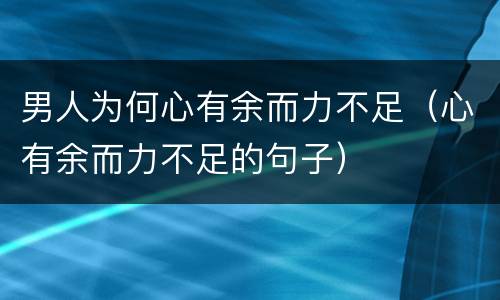 男人为何心有余而力不足（心有余而力不足的句子）