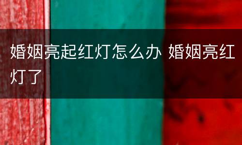 婚姻亮起红灯怎么办 婚姻亮红灯了