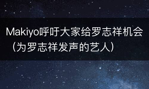 Makiyo呼吁大家给罗志祥机会（为罗志祥发声的艺人）