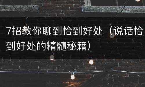 7招教你聊到恰到好处（说话恰到好处的精髓秘籍）