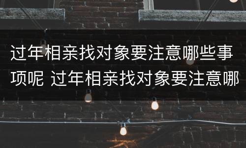 过年相亲找对象要注意哪些事项呢 过年相亲找对象要注意哪些事项呢女生