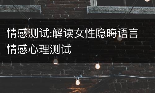 情感测试:解读女性隐晦语言 情感心理测试