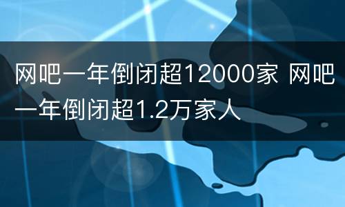 网吧一年倒闭超12000家 网吧一年倒闭超1.2万家人